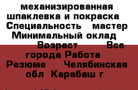 механизированная шпаклевка и покраска › Специальность ­ мастер › Минимальный оклад ­ 50 000 › Возраст ­ 37 - Все города Работа » Резюме   . Челябинская обл.,Карабаш г.